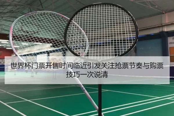 世界杯门票开售时间临近引发关注抢票节奏与购票技巧一次说清（kaiyun）